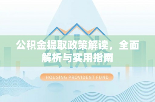 梅山公积金提取政策解读，全面解析与实用指南