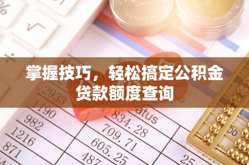 梅山掌握技巧，轻松搞定公积金贷款额度查询