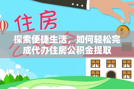 梅山探索便捷生活，如何轻松完成代办住房公积金提取