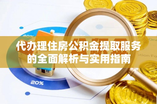 梅山代办理住房公积金提取服务的全面解析与实用指南