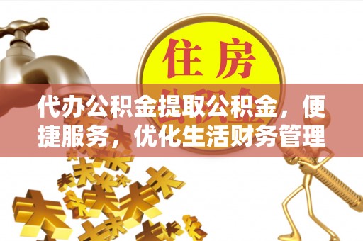 梅山代办公积金提取公积金，便捷服务，优化生活财务管理