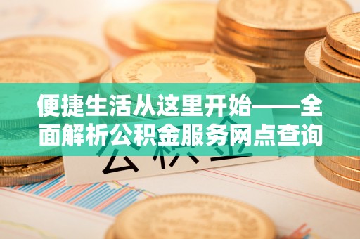 梅山便捷生活从这里开始——全面解析公积金服务网点查询与高效利用