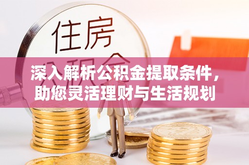 梅山深入解析公积金提取条件，助您灵活理财与生活规划