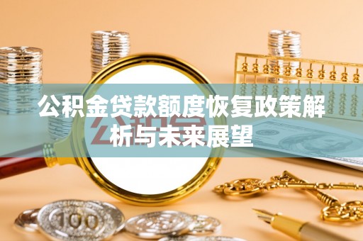 梅山公积金贷款额度恢复政策解析与未来展望