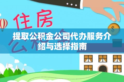 梅山提取公积金公司代办服务介绍与选择指南