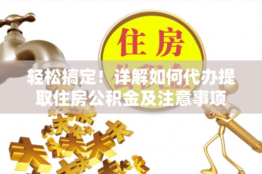 梅山轻松搞定！详解如何代办提取住房公积金及注意事项