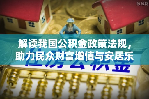 梅山解读我国公积金政策法规，助力民众财富增值与安居乐业