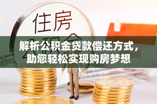 梅山解析公积金贷款偿还方式，助您轻松实现购房梦想