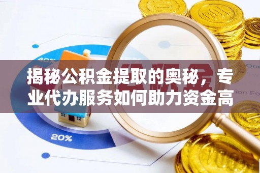 梅山揭秘公积金提取的奥秘，专业代办服务如何助力资金高效管理