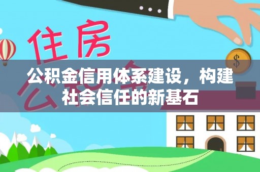 梅山公积金信用体系建设，构建社会信任的新基石