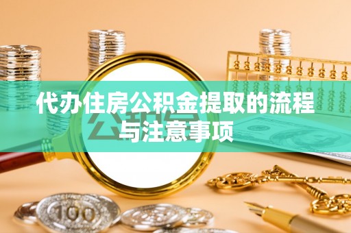 梅山代办住房公积金提取的流程与注意事项