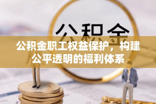 梅山公积金职工权益保护，构建公平透明的福利体系