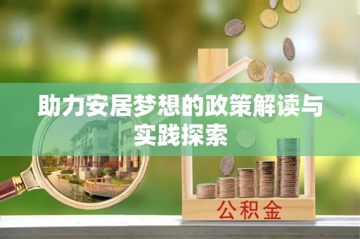 梅山助力安居梦想的政策解读与实践探索