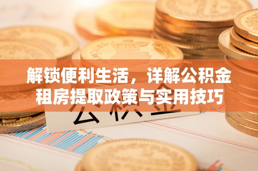 梅山解锁便利生活，详解公积金租房提取政策与实用技巧