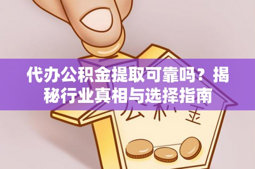 梅山代办公积金提取可靠吗？揭秘行业真相与选择指南