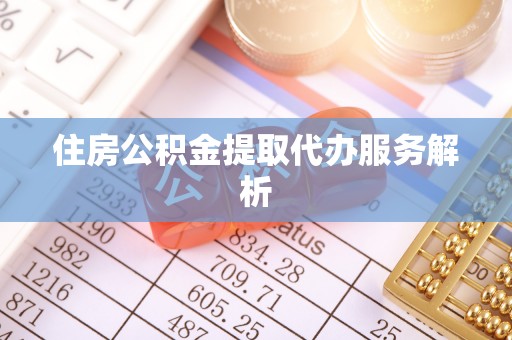 梅山住房公积金提取代办服务解析