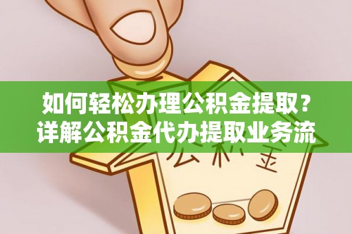 梅山如何轻松办理公积金提取？详解公积金代办提取业务流程与优势