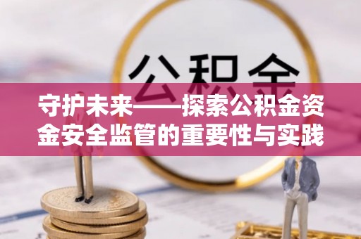 梅山守护未来——探索公积金资金安全监管的重要性与实践路径