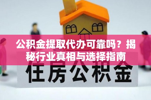 梅山公积金提取代办可靠吗？揭秘行业真相与选择指南