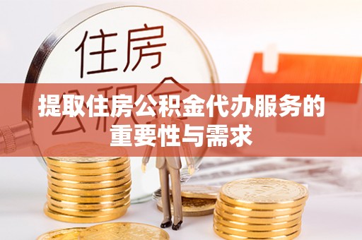 梅山提取住房公积金代办服务的重要性与需求