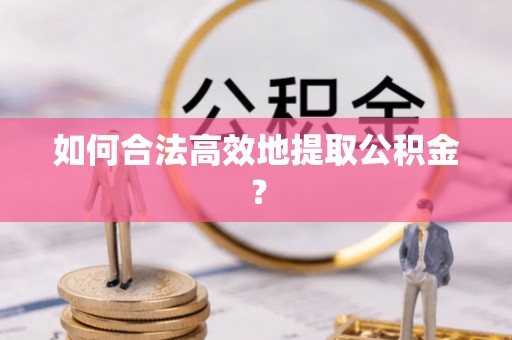 梅山如何合法高效地提取公积金？