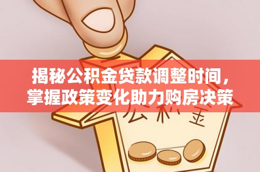 梅山揭秘公积金贷款调整时间，掌握政策变化助力购房决策