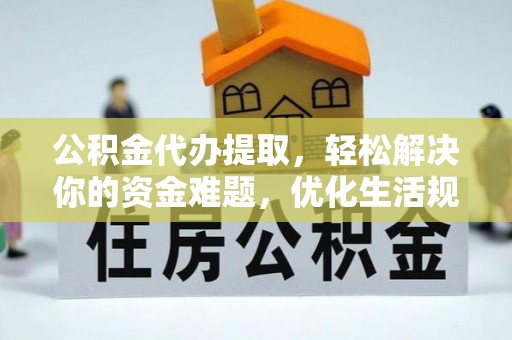 梅山公积金代办提取，轻松解决你的资金难题，优化生活规划