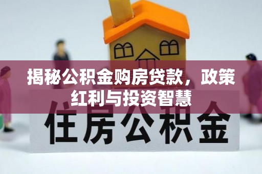 梅山揭秘公积金购房贷款，政策红利与投资智慧
