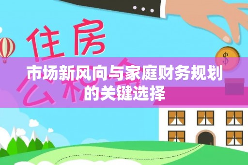 梅山市场新风向与家庭财务规划的关键选择