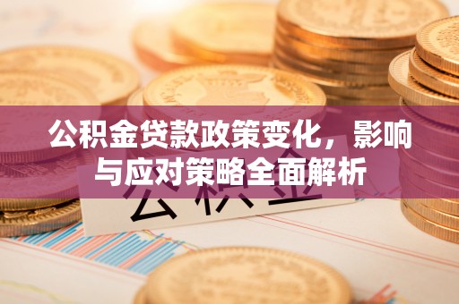 梅山公积金贷款政策变化，影响与应对策略全面解析