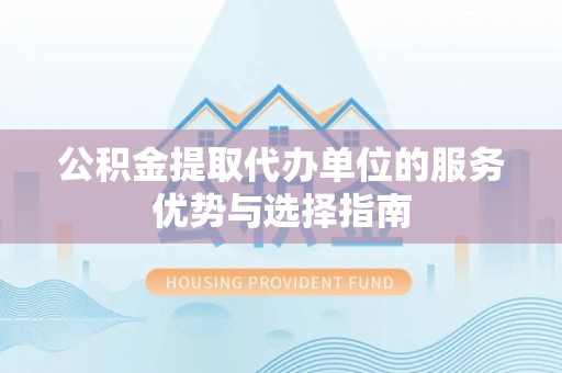 梅山公积金提取代办单位的服务优势与选择指南