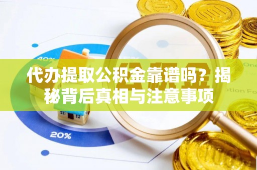 梅山代办提取公积金靠谱吗？揭秘背后真相与注意事项