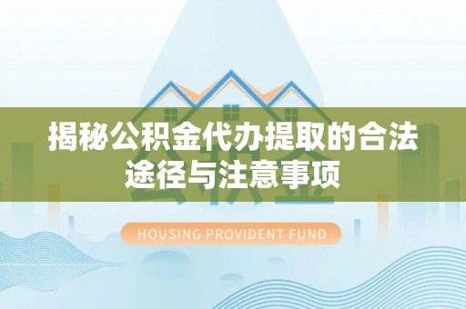 梅山揭秘公积金代办提取的合法途径与注意事项