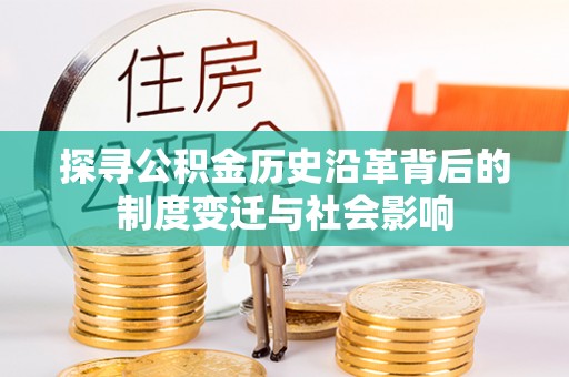 梅山探寻公积金历史沿革背后的制度变迁与社会影响
