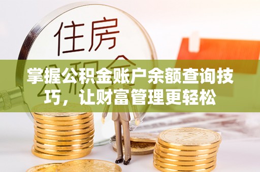 梅山掌握公积金账户余额查询技巧，让财富管理更轻松