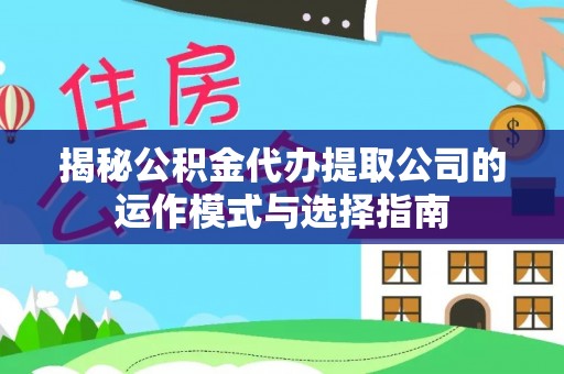 梅山揭秘公积金代办提取公司的运作模式与选择指南