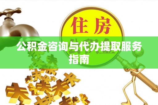 梅山公积金咨询与代办提取服务指南