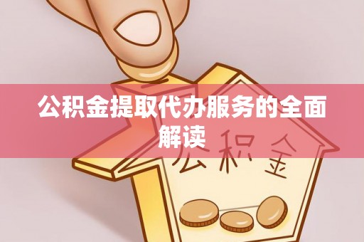 梅山公积金提取代办服务的全面解读
