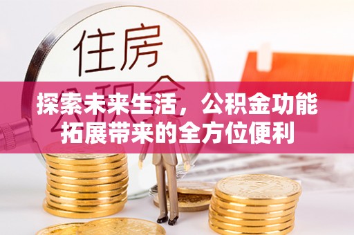 梅山探索未来生活，公积金功能拓展带来的全方位便利