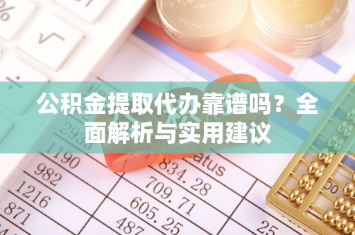 梅山公积金提取代办靠谱吗？全面解析与实用建议