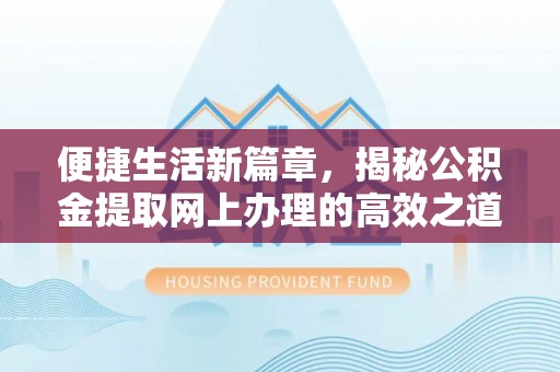 梅山便捷生活新篇章，揭秘公积金提取网上办理的高效之道