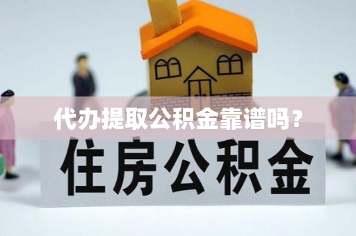 梅山代办提取公积金靠谱吗？