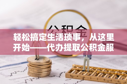 梅山轻松搞定生活琐事，从这里开始——代办提取公积金服务详解