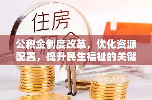 梅山公积金制度改革，优化资源配置，提升民生福祉的关键一步