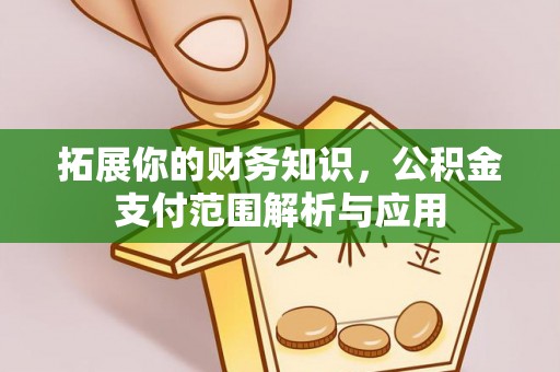 梅山拓展你的财务知识，公积金支付范围解析与应用