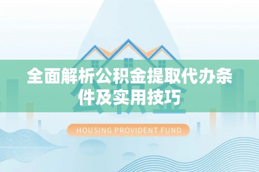 梅山全面解析公积金提取代办条件及实用技巧