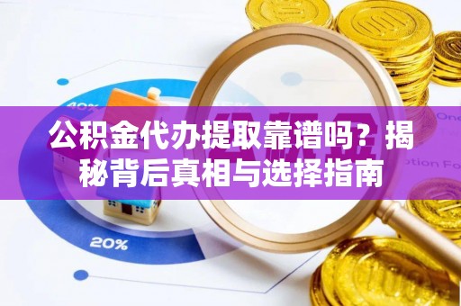 梅山公积金代办提取靠谱吗？揭秘背后真相与选择指南
