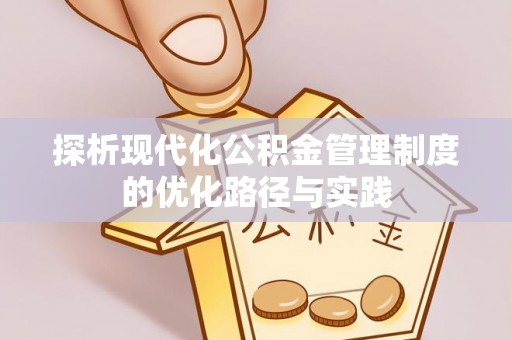 梅山探析现代化公积金管理制度的优化路径与实践