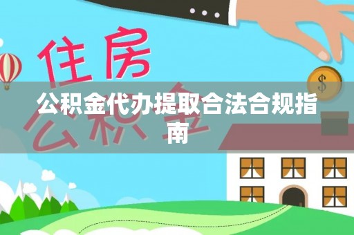 梅山公积金代办提取合法合规指南