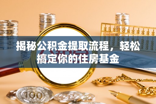 梅山揭秘公积金提取流程，轻松搞定你的住房基金
